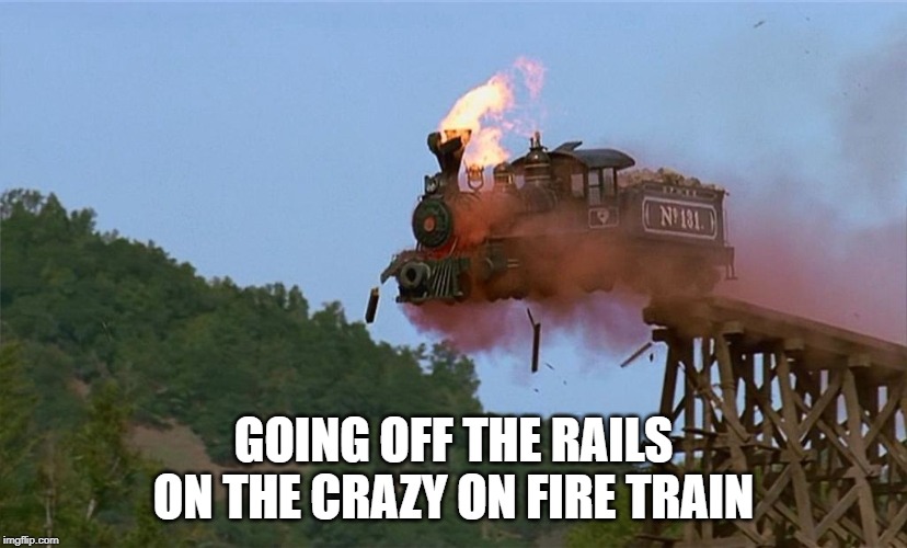 crazy train | GOING OFF THE RAILS ON THE CRAZY ON FIRE TRAIN | image tagged in crazy train | made w/ Imgflip meme maker