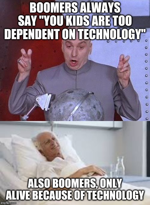 BOOMERS ALWAYS SAY "YOU KIDS ARE TOO DEPENDENT ON TECHNOLOGY"; ALSO BOOMERS, ONLY ALIVE BECAUSE OF TECHNOLOGY | image tagged in memes,dr evil laser | made w/ Imgflip meme maker