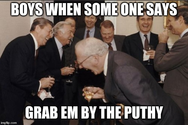 Laughing Men In Suits | BOYS WHEN SOME ONE SAYS; GRAB EM BY THE PUTHY | image tagged in memes,laughing men in suits | made w/ Imgflip meme maker