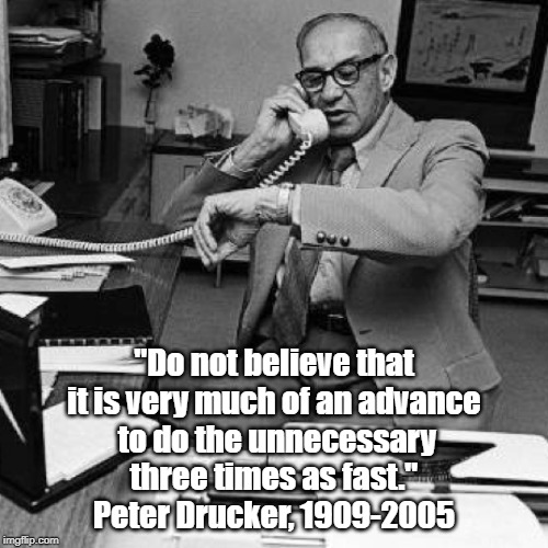 "Do not believe that it is very much of an advance
 to do the unnecessary
 three times as fast." 
Peter Drucker, 1909-2005 | made w/ Imgflip meme maker