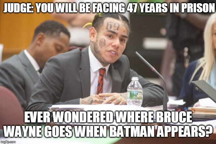 Tekashi 6ix9ine testifies | JUDGE: YOU WILL BE FACING 47 YEARS IN PRISON; EVER WONDERED WHERE BRUCE WAYNE GOES WHEN BATMAN APPEARS? | image tagged in tekashi 6ix9ine testifies | made w/ Imgflip meme maker