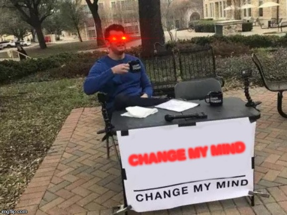 Try to change my mind | CHANGE MY MIND | image tagged in memes,change my mind | made w/ Imgflip meme maker
