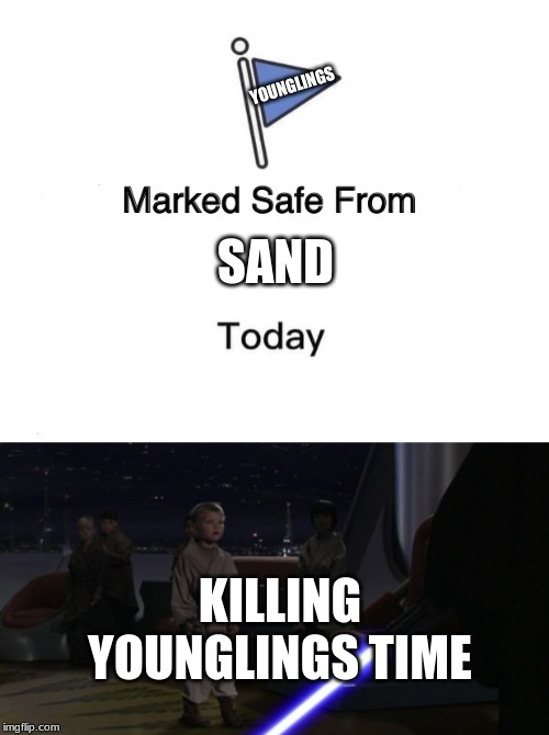 YOUNGLINGS; SAND; KILLING YOUNGLINGS TIME | image tagged in anakin kills younglings,memes,marked safe from | made w/ Imgflip meme maker