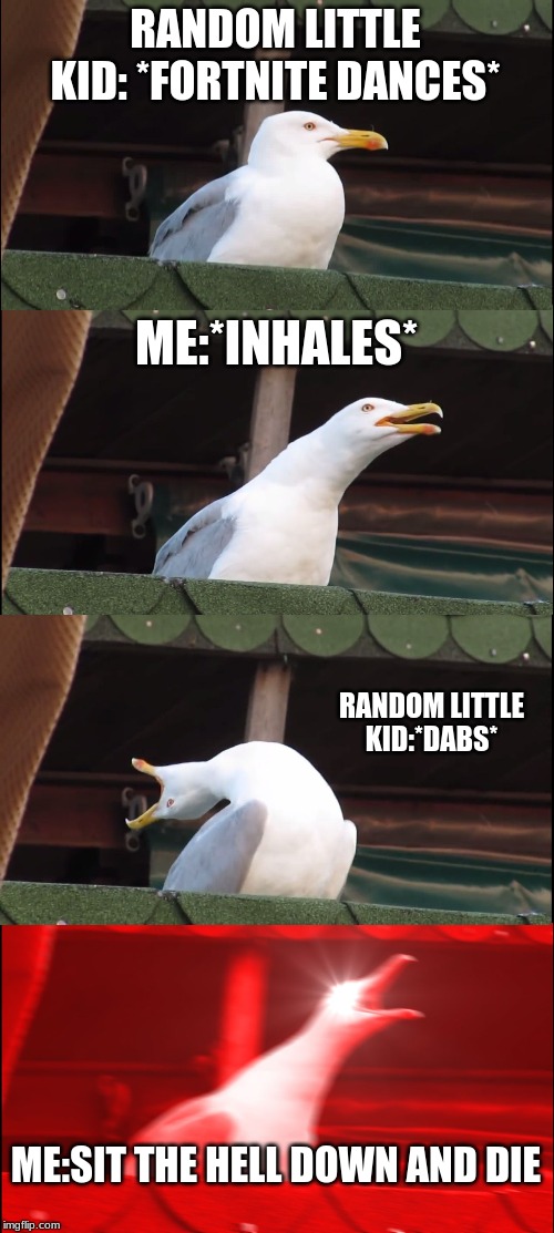 Inhaling Seagull | RANDOM LITTLE KID: *FORTNITE DANCES*; ME:*INHALES*; RANDOM LITTLE KID:*DABS*; ME:SIT THE HELL DOWN AND DIE | image tagged in memes,inhaling seagull | made w/ Imgflip meme maker