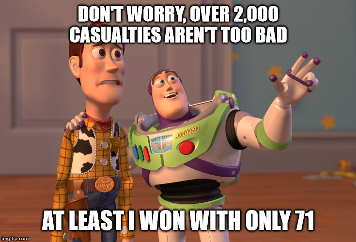 X, X Everywhere | DON'T WORRY, OVER 2,000 CASUALTIES AREN'T TOO BAD; AT LEAST I WON WITH ONLY 71 | image tagged in memes,x x everywhere | made w/ Imgflip meme maker