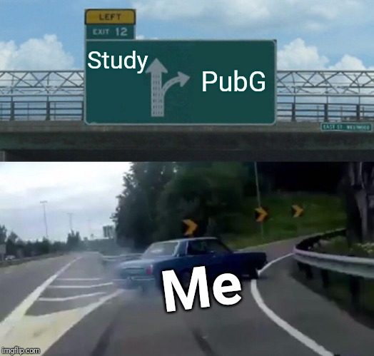 Left Exit 12 Off Ramp | Study; PubG; Me | image tagged in memes,left exit 12 off ramp | made w/ Imgflip meme maker