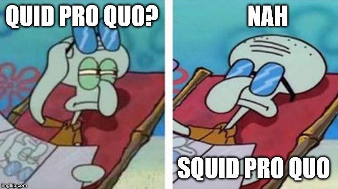 Squidward Don't Care | QUID PRO QUO?                    NAH; SQUID PRO QUO | image tagged in squidward don't care | made w/ Imgflip meme maker