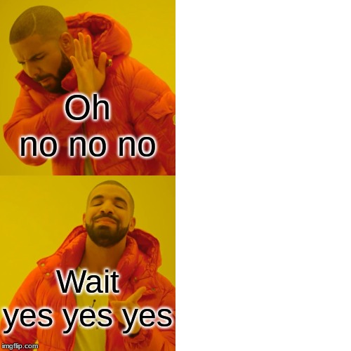 Drake Hotline Bling Meme | Oh no no no; Wait yes yes yes | image tagged in memes,drake hotline bling | made w/ Imgflip meme maker