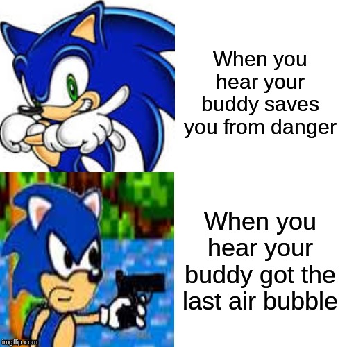 Tails cmon man | When you hear your buddy saves you from danger; When you hear your buddy got the last air bubble | image tagged in sonic the hedgehog | made w/ Imgflip meme maker