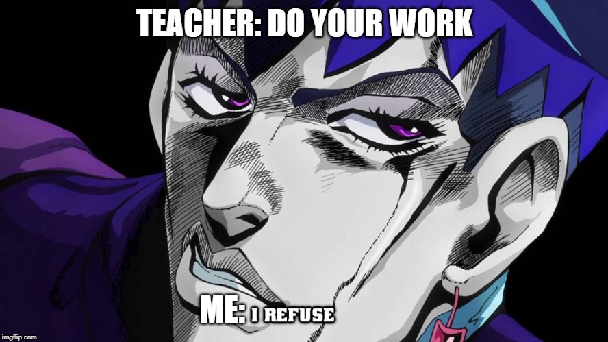 I refuse | TEACHER: DO YOUR WORK; ME: | image tagged in i refuse | made w/ Imgflip meme maker