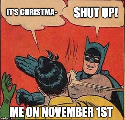Batman Slapping Robin Meme | IT'S CHRISTMA-; SHUT UP! ME ON NOVEMBER 1ST | image tagged in memes,batman slapping robin | made w/ Imgflip meme maker