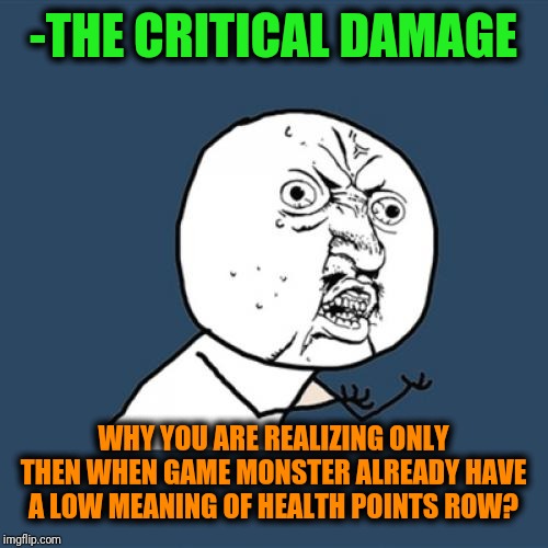 -Really weird situation when do long await the likely hit. | -THE CRITICAL DAMAGE; WHY YOU ARE REALIZING ONLY THEN WHEN GAME MONSTER ALREADY HAVE A LOW MEANING OF HEALTH POINTS ROW? | image tagged in memes,y u no,video games,mmorpg,hypocritical,damage | made w/ Imgflip meme maker