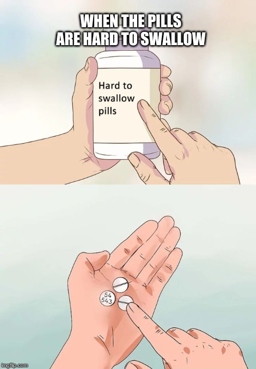 Hard To Swallow Pills | WHEN THE PILLS ARE HARD TO SWALLOW | image tagged in memes,hard to swallow pills | made w/ Imgflip meme maker