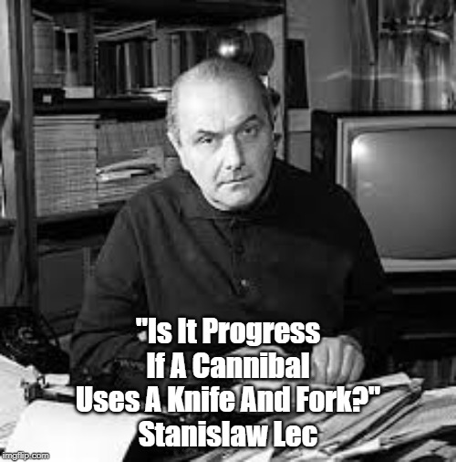 "Is It Progress If A Cannibal..." | "Is It Progress
 If A Cannibal 
Uses A Knife And Fork?"
Stanislaw Lec | image tagged in cannibalism,trump,manafort,flynn,giuliani,stanislaw lec | made w/ Imgflip meme maker