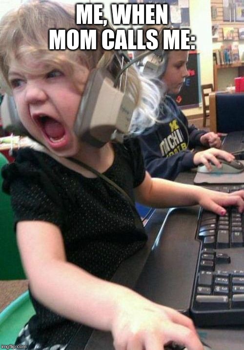 Gamer Rage | ME, WHEN MOM CALLS ME: | image tagged in gamer rage | made w/ Imgflip meme maker