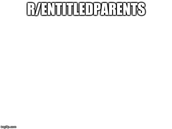 Blank White Template | R/ENTITLEDPARENTS | image tagged in blank white template | made w/ Imgflip meme maker