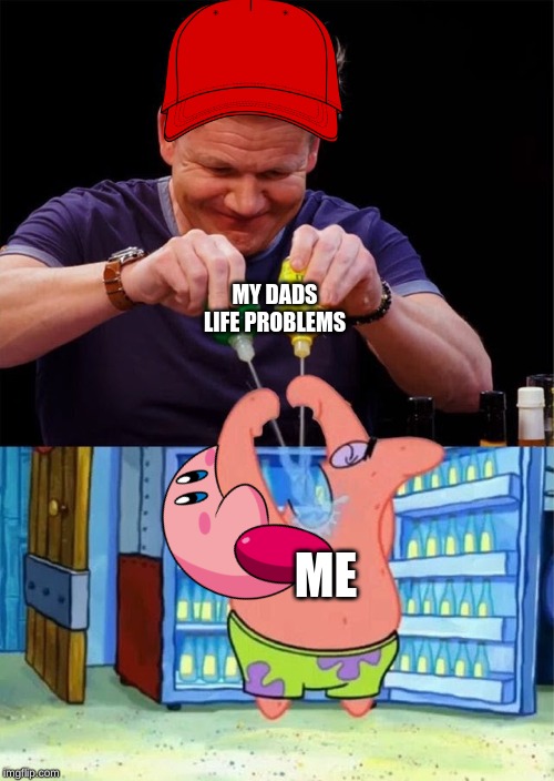 Gordon Ramsay Spray | MY DADS LIFE PROBLEMS; ME | image tagged in gordon ramsay spray | made w/ Imgflip meme maker