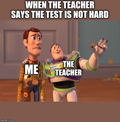 X, X Everywhere Meme | WHEN THE TEACHER SAYS THE TEST IS NOT HARD; THE TEACHER; ME | image tagged in memes,x x everywhere | made w/ Imgflip meme maker