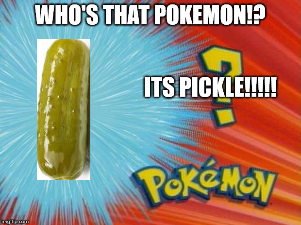 who is that pokemon | WHO'S THAT POKEMON!? ITS PICKLE!!!!! | image tagged in who is that pokemon | made w/ Imgflip meme maker