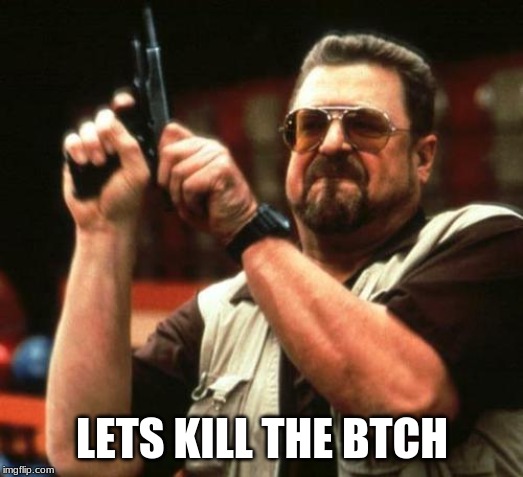 gun | LETS KILL THE BTCH | image tagged in gun | made w/ Imgflip meme maker
