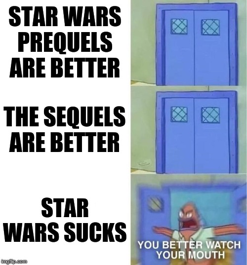 You Better Watch Your Mouth 3 panels | STAR WARS PREQUELS ARE BETTER; THE SEQUELS ARE BETTER; STAR WARS SUCKS | image tagged in you better watch your mouth 3 panels | made w/ Imgflip meme maker