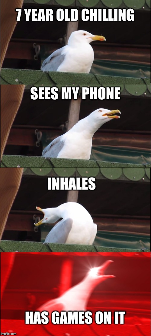Inhaling Seagull Meme | 7 YEAR OLD CHILLING; SEES MY PHONE; INHALES; HAS GAMES ON IT | image tagged in memes,inhaling seagull | made w/ Imgflip meme maker