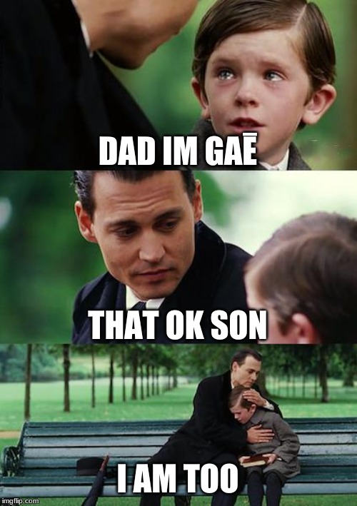 Finding Neverland Meme | DAD IM GAĒ; THAT OK SON; I AM TOO | image tagged in memes,finding neverland | made w/ Imgflip meme maker