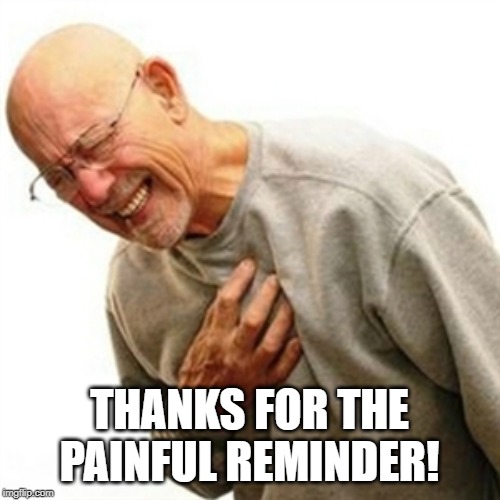 Right In The Childhood Meme | THANKS FOR THE PAINFUL REMINDER! | image tagged in memes,right in the childhood | made w/ Imgflip meme maker