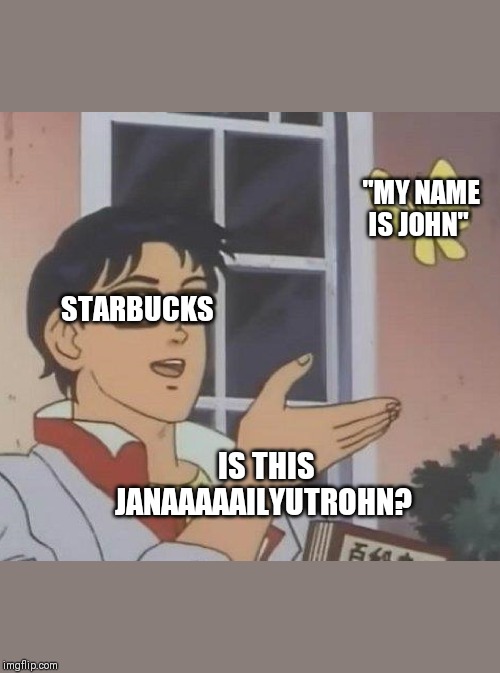 Is This A Pigeon | "MY NAME IS JOHN"; STARBUCKS; IS THIS JANAAAAAILYUTROHN? | image tagged in memes,is this a pigeon | made w/ Imgflip meme maker