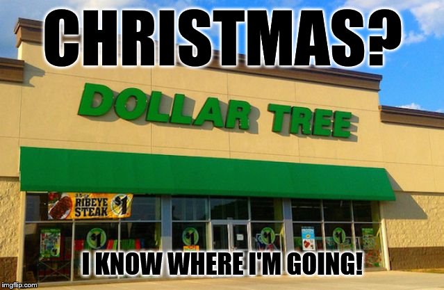 Dollar Tree | CHRISTMAS? I KNOW WHERE I'M GOING! | image tagged in dollar tree | made w/ Imgflip meme maker