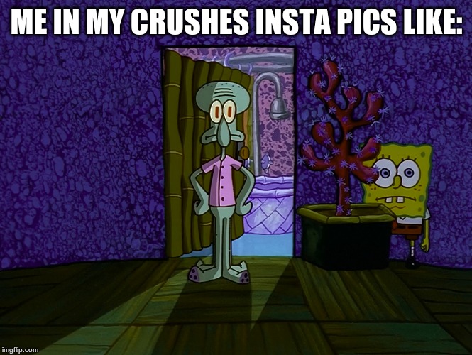 crushes insta | ME IN MY CRUSHES INSTA PICS LIKE: | image tagged in spongebob hiding | made w/ Imgflip meme maker