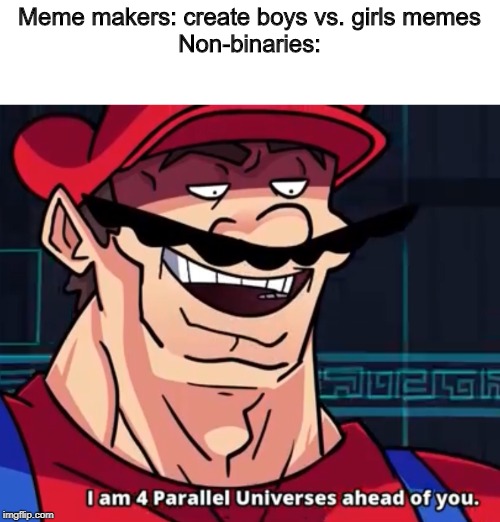 Non-binary is the master gender | Meme makers: create boys vs. girls memes
Non-binaries: | image tagged in i am 4 parallel universes ahead of you | made w/ Imgflip meme maker