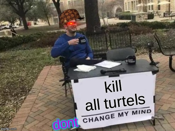 Change My Mind Meme | kill all turtels; dont | image tagged in memes,change my mind | made w/ Imgflip meme maker