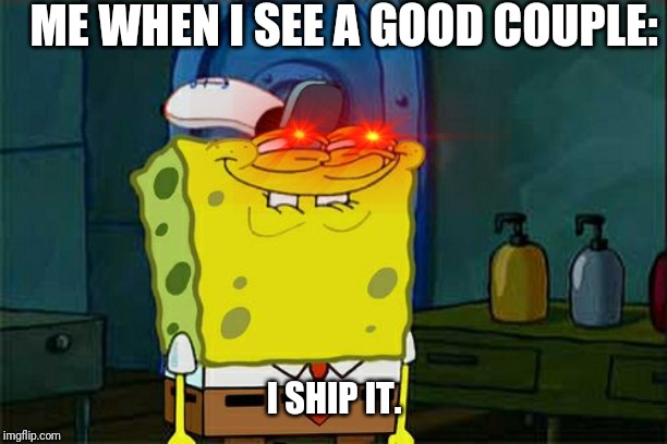 Don't You Squidward | ME WHEN I SEE A GOOD COUPLE:; I SHIP IT. | image tagged in memes,dont you squidward | made w/ Imgflip meme maker