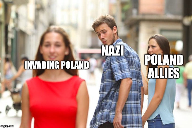 Distracted Boyfriend | NAZI; POLAND ALLIES; INVADING POLAND | image tagged in memes,distracted boyfriend | made w/ Imgflip meme maker