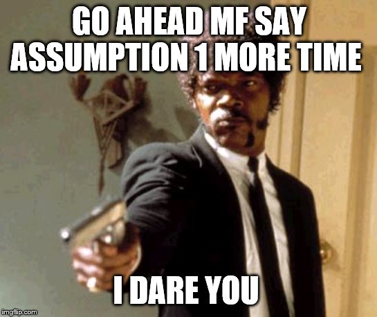 Say That Again I Dare You Meme | GO AHEAD MF SAY ASSUMPTION 1 MORE TIME; I DARE YOU | image tagged in memes,say that again i dare you | made w/ Imgflip meme maker