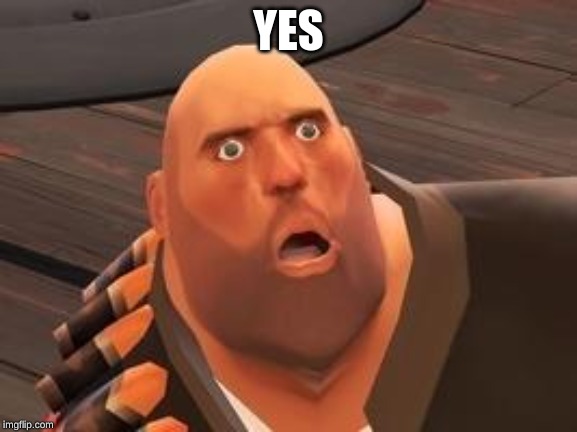 TF2 Heavy | YES | image tagged in tf2 heavy | made w/ Imgflip meme maker