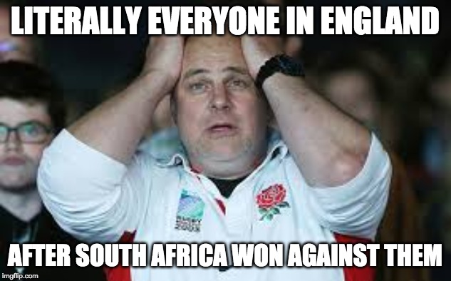 Rugby meme | LITERALLY EVERYONE IN ENGLAND; AFTER SOUTH AFRICA WON AGAINST THEM | image tagged in rugby meme | made w/ Imgflip meme maker