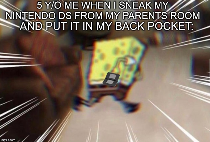 We all used to do this. |  5 Y/O ME WHEN I SNEAK MY NINTENDO DS FROM MY PARENTS ROOM; AND PUT IT IN MY BACK POCKET: | image tagged in spongebob,nintendo,memes | made w/ Imgflip meme maker