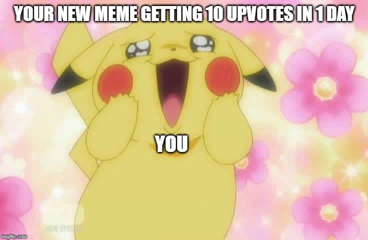 Pikachu | YOUR NEW MEME GETTING 10 UPVOTES IN 1 DAY; YOU | image tagged in pikachu | made w/ Imgflip meme maker