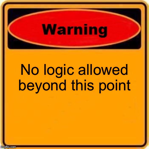 Warning Sign | No logic allowed beyond this point | image tagged in memes,warning sign | made w/ Imgflip meme maker