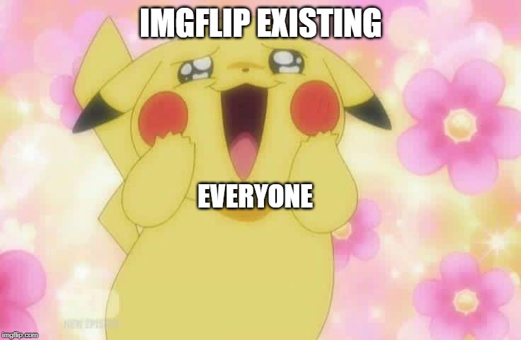 Pikachu | IMGFLIP EXISTING; EVERYONE | image tagged in pikachu | made w/ Imgflip meme maker