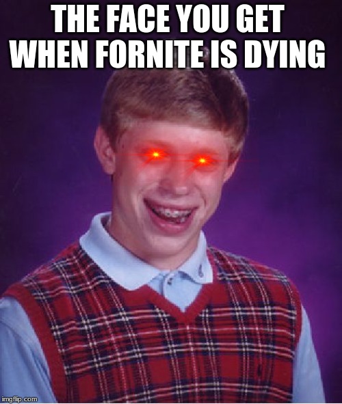 just some memes | THE FACE YOU GET WHEN FORNITE IS DYING | image tagged in memes | made w/ Imgflip meme maker