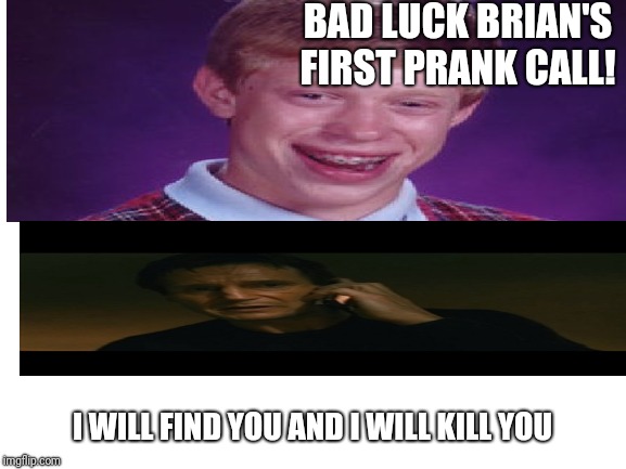 BAD LUCK BRIAN'S FIRST PRANK CALL! I WILL FIND YOU AND I WILL KILL YOU | made w/ Imgflip meme maker