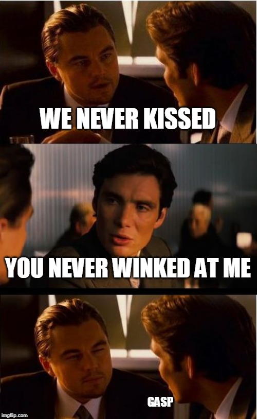 reaching | WE NEVER KISSED; YOU NEVER WINKED AT ME; GASP | image tagged in memes,inception,funny,kiss | made w/ Imgflip meme maker