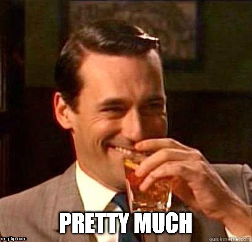 Laughing Don Draper | PRETTY MUCH | image tagged in laughing don draper | made w/ Imgflip meme maker