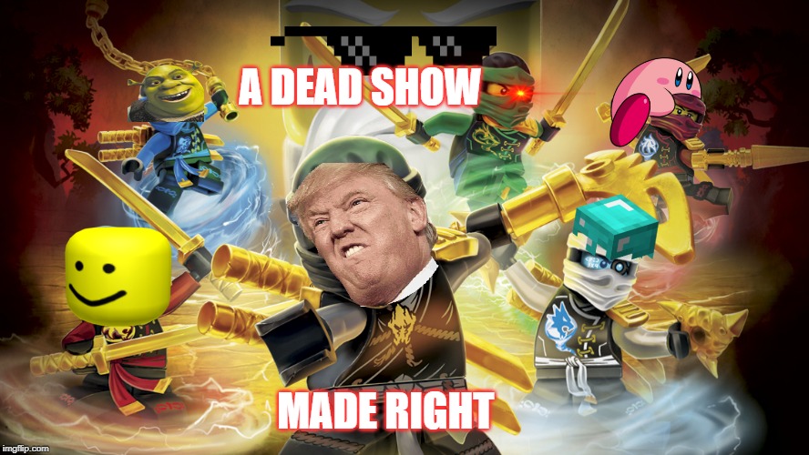 A DEAD SHOW; MADE RIGHT | image tagged in repost | made w/ Imgflip meme maker