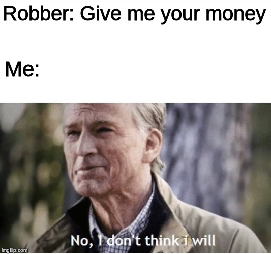 No I don't think I will | Robber: Give me your money; Me: | image tagged in no i don't think i will,memes,funny memes,funny,fun,dank memes | made w/ Imgflip meme maker