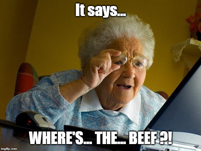 Where's The Beef?! | It says... WHERE'S... THE... BEEF ?! | image tagged in grandma finds the internet,funny memes,where's the beef,wendy's,wendys | made w/ Imgflip meme maker