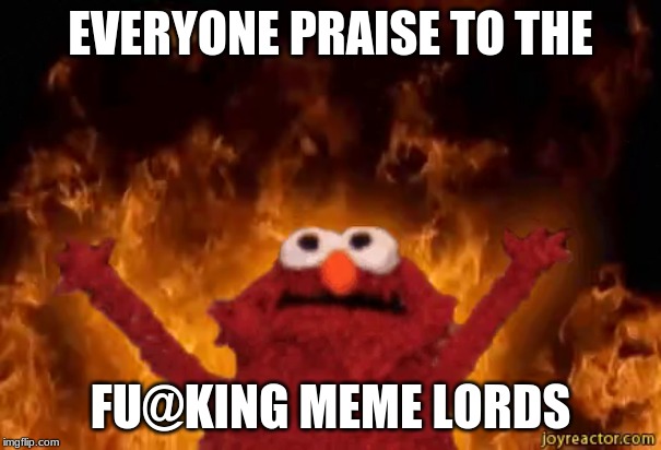 elo praises to the meme lords | EVERYONE PRAISE TO THE; FU@KING MEME LORDS | image tagged in elmo nuclear explosion | made w/ Imgflip meme maker